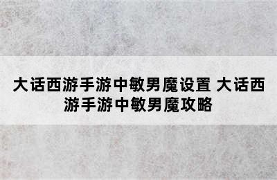 大话西游手游中敏男魔设置 大话西游手游中敏男魔攻略